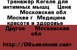 Тренажёр Кегеля для интимных мышц  › Цена ­ 800 - Московская обл., Москва г. Медицина, красота и здоровье » Другое   . Московская обл.